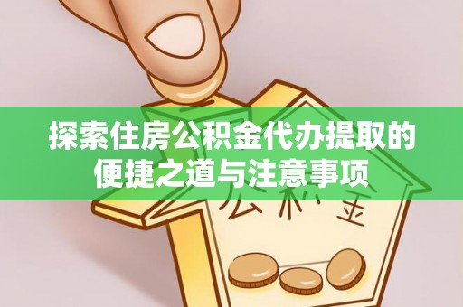 右江探索住房公积金代办提取的便捷之道与注意事项