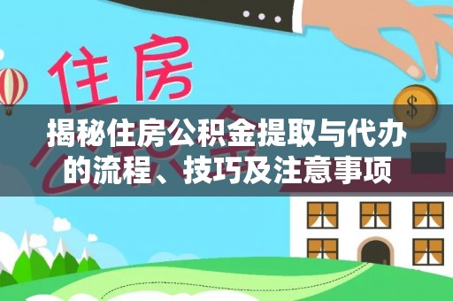 右江揭秘住房公积金提取与代办的流程、技巧及注意事项