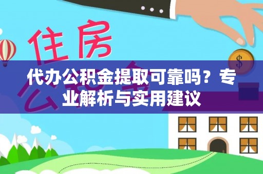 右江代办公积金提取可靠吗？专业解析与实用建议