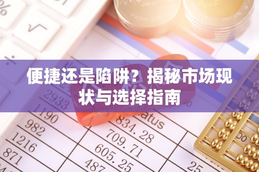 右江便捷还是陷阱？揭秘市场现状与选择指南