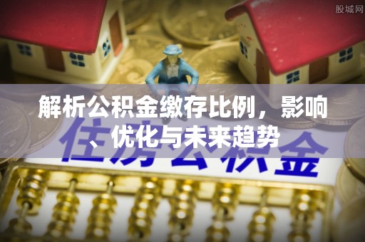 右江解析公积金缴存比例，影响、优化与未来趋势