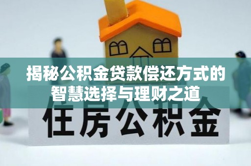 右江揭秘公积金贷款偿还方式的智慧选择与理财之道