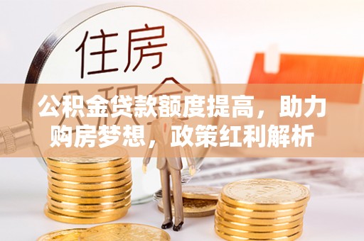 右江公积金贷款额度提高，助力购房梦想，政策红利解析