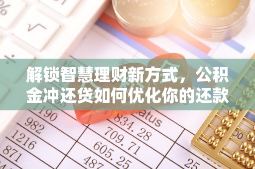 右江解锁智慧理财新方式，公积金冲还贷如何优化你的还款计划