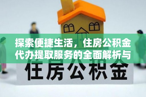右江探索便捷生活，住房公积金代办提取服务的全面解析与优势