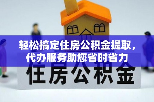 右江轻松搞定住房公积金提取，代办服务助您省时省力