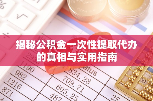右江揭秘公积金一次性提取代办的真相与实用指南