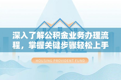 右江深入了解公积金业务办理流程，掌握关键步骤轻松上手
