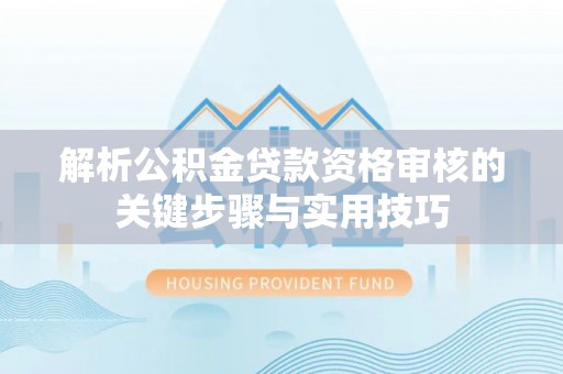 右江解析公积金贷款资格审核的关键步骤与实用技巧