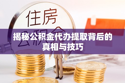 右江揭秘公积金代办提取背后的真相与技巧