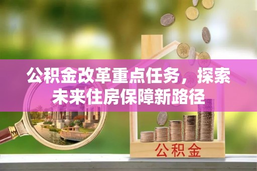 右江公积金改革重点任务，探索未来住房保障新路径