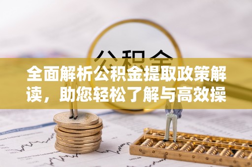 右江全面解析公积金提取政策解读，助您轻松了解与高效操作