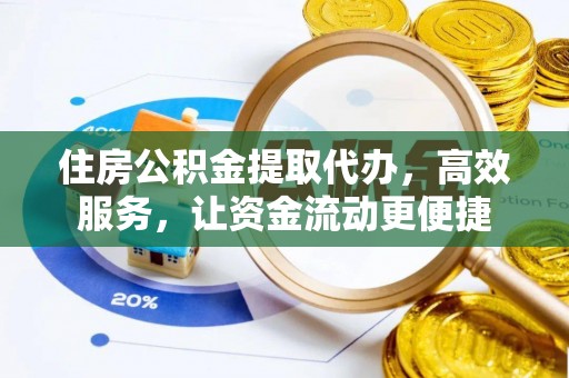 右江住房公积金提取代办，高效服务，让资金流动更便捷