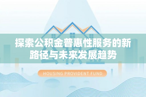 右江探索公积金普惠性服务的新路径与未来发展趋势