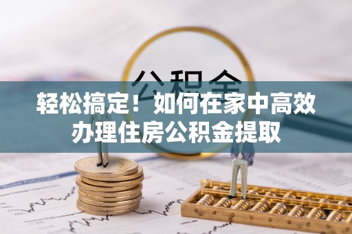 右江轻松搞定！如何在家中高效办理住房公积金提取