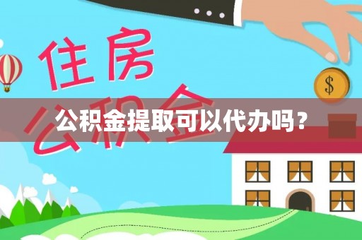 右江公积金提取可以代办吗？