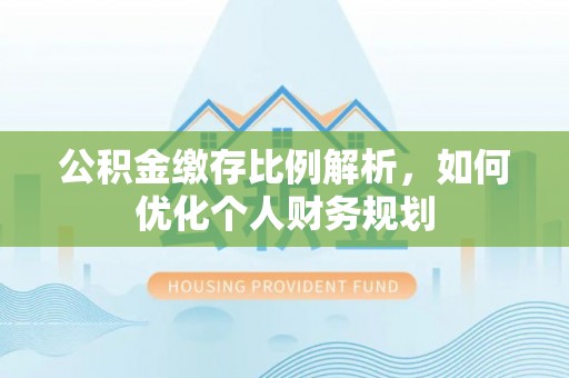 右江公积金缴存比例解析，如何优化个人财务规划