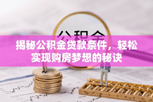 右江揭秘公积金贷款条件，轻松实现购房梦想的秘诀