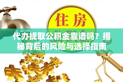 右江代办提取公积金靠谱吗？揭秘背后的风险与选择指南