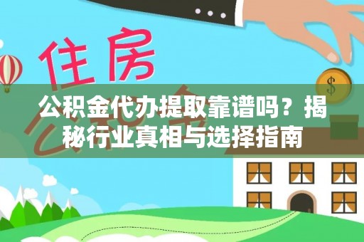 右江公积金代办提取靠谱吗？揭秘行业真相与选择指南