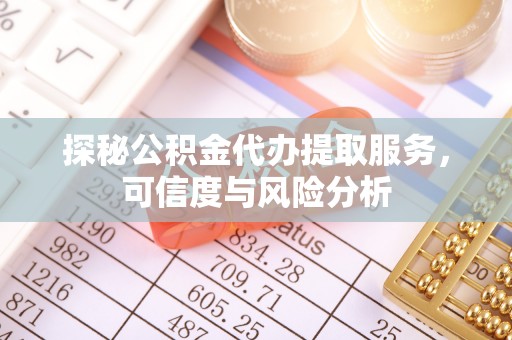 右江探秘公积金代办提取服务，可信度与风险分析
