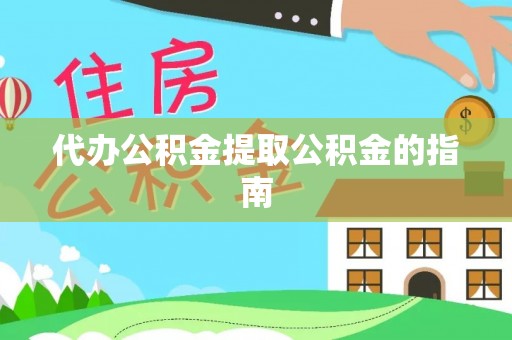 右江代办公积金提取公积金的指南