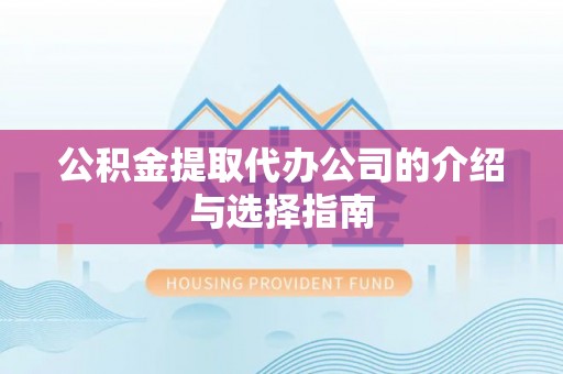 右江公积金提取代办公司的介绍与选择指南