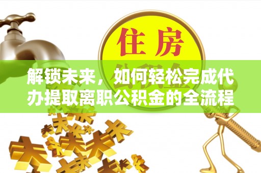 右江解锁未来，如何轻松完成代办提取离职公积金的全流程