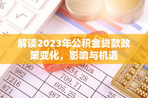 右江解读2023年公积金贷款政策变化，影响与机遇