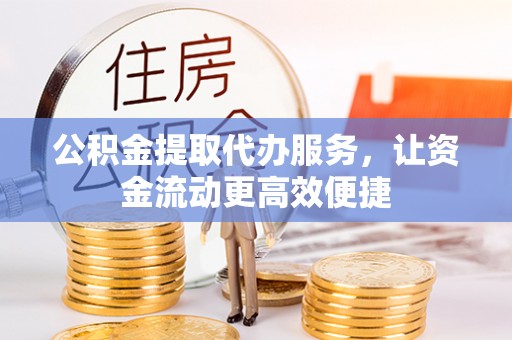 右江公积金提取代办服务，让资金流动更高效便捷