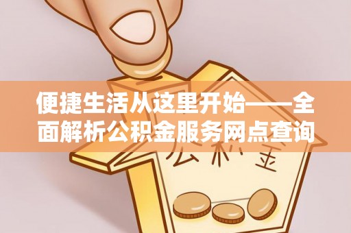 右江便捷生活从这里开始——全面解析公积金服务网点查询技巧