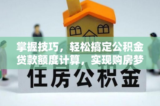 右江掌握技巧，轻松搞定公积金贷款额度计算，实现购房梦想