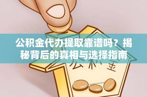 右江公积金代办提取靠谱吗？揭秘背后的真相与选择指南