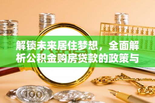右江解锁未来居住梦想，全面解析公积金购房贷款的政策与优势