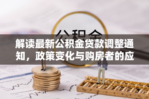右江解读最新公积金贷款调整通知，政策变化与购房者的应对策略