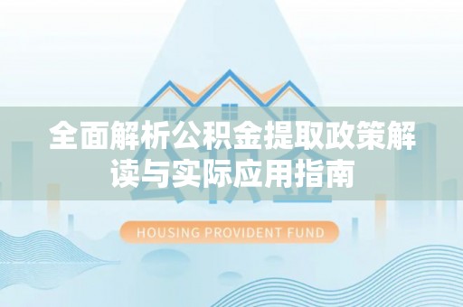 右江全面解析公积金提取政策解读与实际应用指南