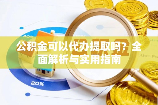 右江公积金可以代办提取吗？全面解析与实用指南