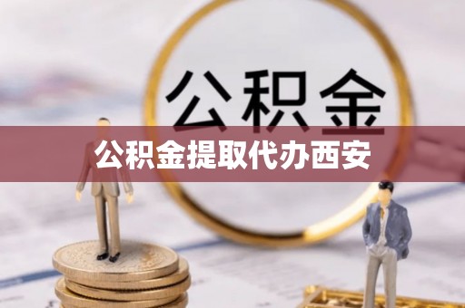 右江公积金提取代办西安