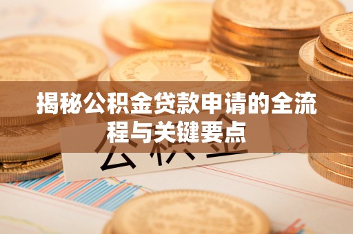 右江揭秘公积金贷款申请的全流程与关键要点