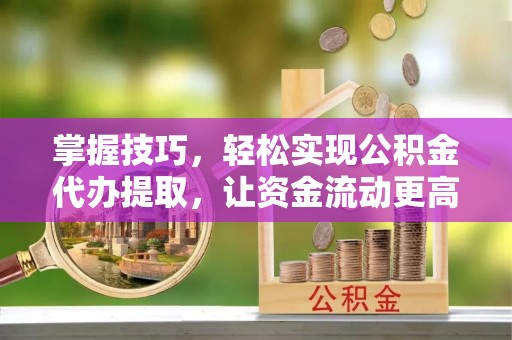 右江掌握技巧，轻松实现公积金代办提取，让资金流动更高效