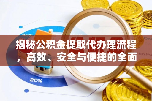 右江揭秘公积金提取代办理流程，高效、安全与便捷的全面解析