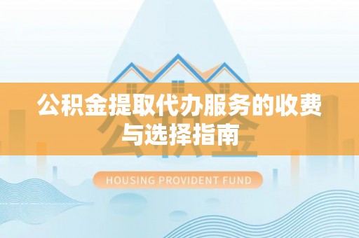 右江公积金提取代办服务的收费与选择指南