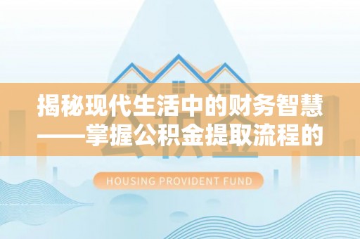 右江揭秘现代生活中的财务智慧——掌握公积金提取流程的关键步骤
