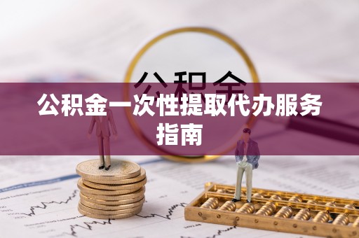 右江公积金一次性提取代办服务指南