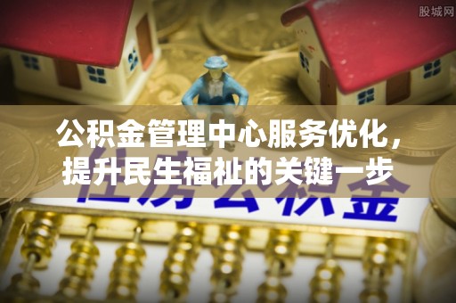 右江公积金管理中心服务优化，提升民生福祉的关键一步