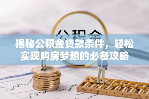 右江揭秘公积金贷款条件，轻松实现购房梦想的必备攻略