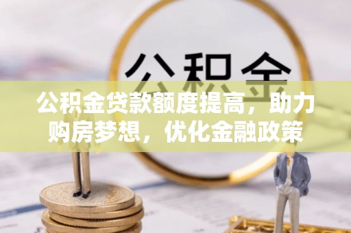 右江公积金贷款额度提高，助力购房梦想，优化金融政策