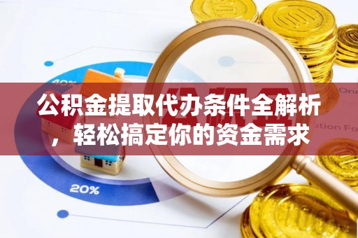 右江公积金提取代办条件全解析，轻松搞定你的资金需求