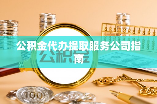 右江公积金代办提取服务公司指南