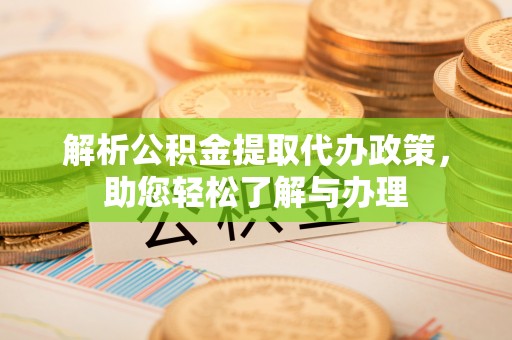 右江解析公积金提取代办政策，助您轻松了解与办理